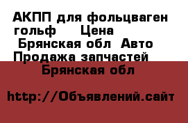 АКПП для фольцваген гольф 3 › Цена ­ 20 000 - Брянская обл. Авто » Продажа запчастей   . Брянская обл.